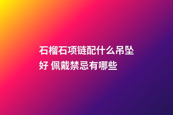 石榴石项链配什么吊坠好 佩戴禁忌有哪些